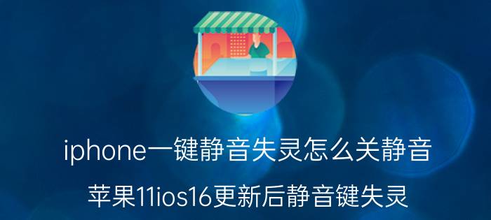 iphone一键静音失灵怎么关静音 苹果11ios16更新后静音键失灵？